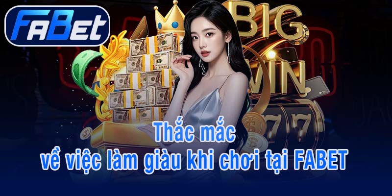 Thắc mắc về việc làm giàu khi chơi tại FABET
