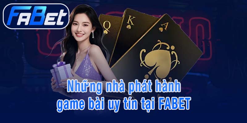 Những nhà phát hành game bài uy tín tại FABET