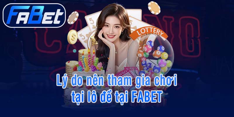 Lý do nên tham gia chơi tại lô đề tại FABET