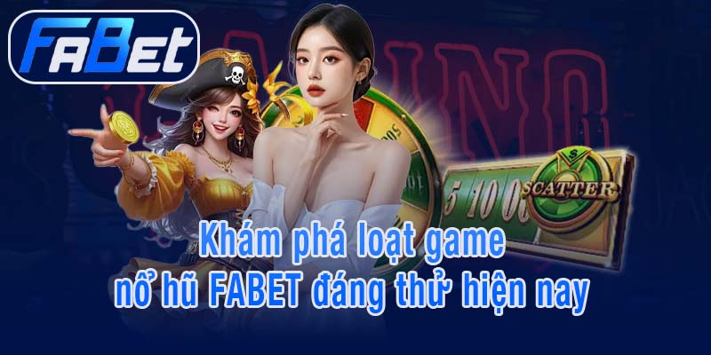 Khám phá loạt game nổ hũ FABET đáng thử hiện nay
